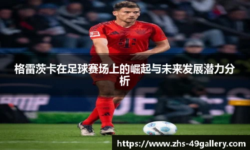 格雷茨卡在足球赛场上的崛起与未来发展潜力分析