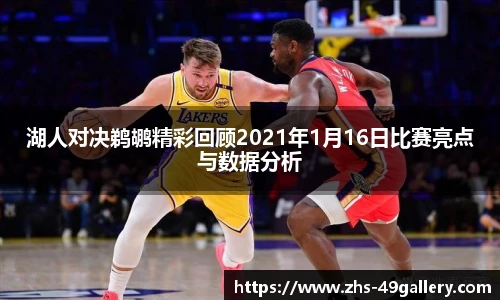 湖人对决鹈鹕精彩回顾2021年1月16日比赛亮点与数据分析
