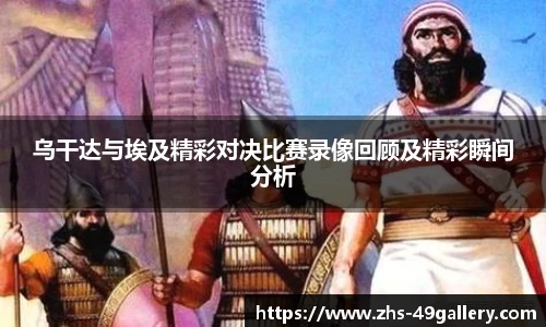 乌干达与埃及精彩对决比赛录像回顾及精彩瞬间分析