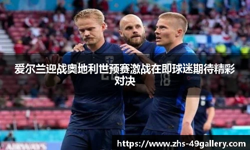 爱尔兰迎战奥地利世预赛激战在即球迷期待精彩对决