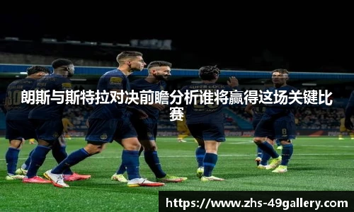 朗斯与斯特拉对决前瞻分析谁将赢得这场关键比赛