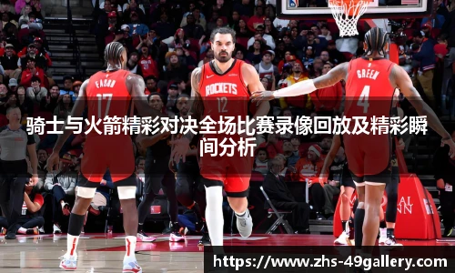 骑士与火箭精彩对决全场比赛录像回放及精彩瞬间分析