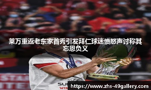 莱万重返老东家首秀引发拜仁球迷愤怒声讨称其忘恩负义