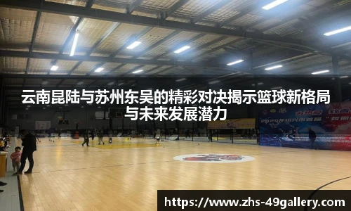 云南昆陆与苏州东吴的精彩对决揭示篮球新格局与未来发展潜力