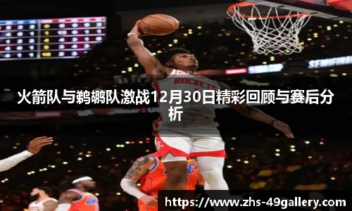 火箭队与鹈鹕队激战12月30日精彩回顾与赛后分析