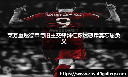 莱万重返德甲与旧主交锋拜仁球迷怒斥其忘恩负义