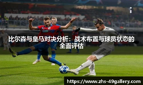 比尔森与皇马对决分析:战术布置与球员状态的全面评估