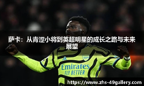 萨卡：从青涩小将到英超明星的成长之路与未来展望